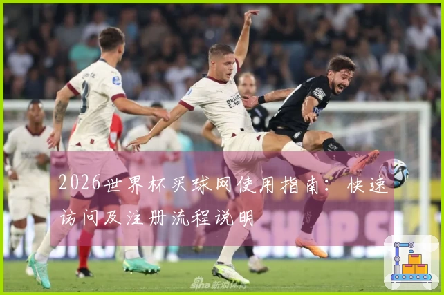 2026世界杯买球网使用指南：快速访问及注册流程说明