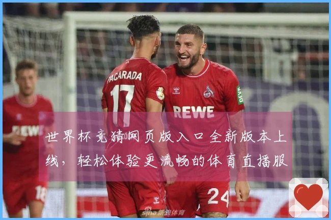 世界杯竞猜网页版入口全新版本上线，轻松体验更流畅的体育直播服务