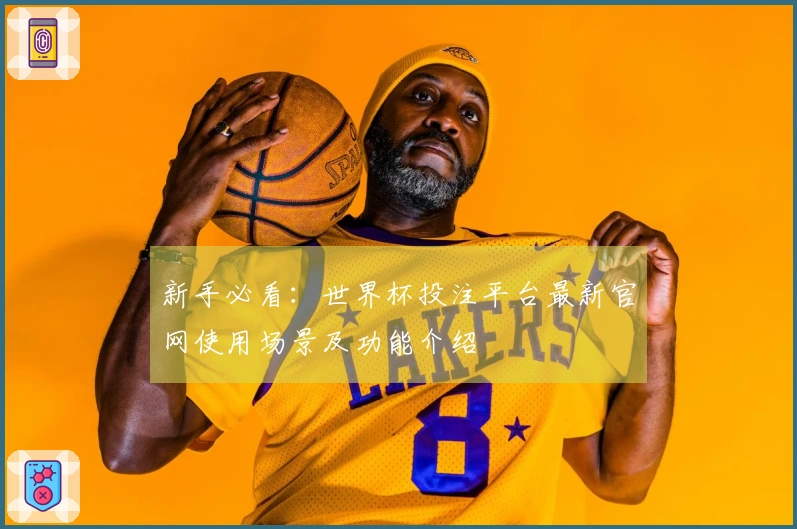 新手必看：世界杯投注平台最新官网使用场景及功能介绍