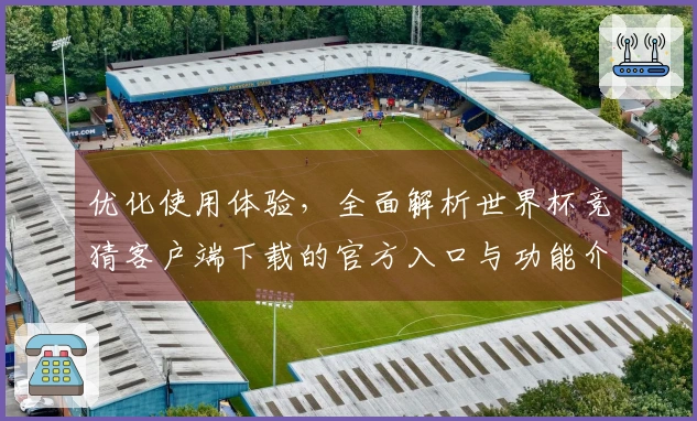 优化使用体验，全面解析世界杯竞猜客户端下载的官方入口与功能介绍