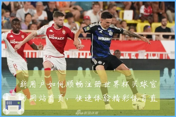 新用户如何顺畅注册世界杯买球官方网站首页，快速体验精彩体育直播