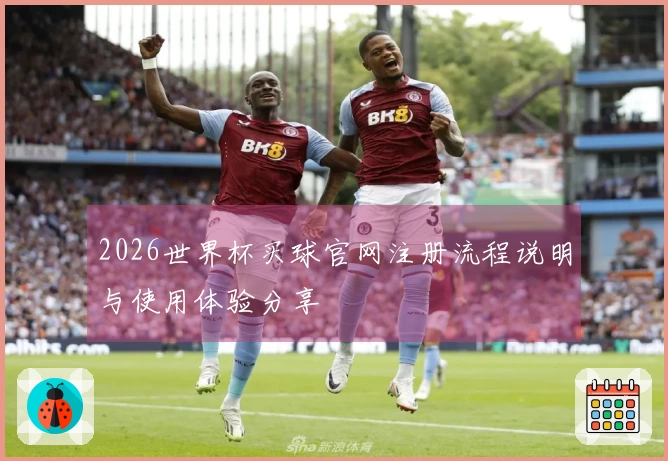 2026世界杯买球官网注册流程说明与使用体验分享