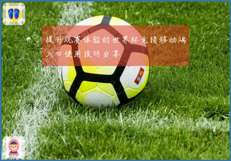提升观赛体验的世界杯竞猜移动端入口使用技巧分享