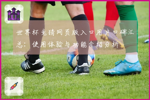 世界杯竞猜网页版入口用户口碑汇总：使用体验与功能介绍分析