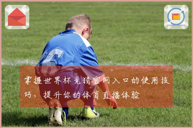 掌握世界杯竞猜官网入口的使用技巧，提升你的体育直播体验
