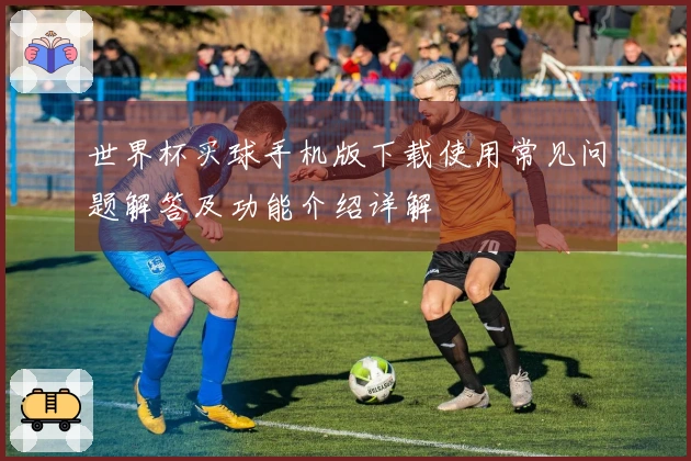 世界杯买球手机版下载使用常见问题解答及功能介绍详解
