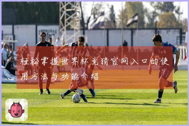 轻松掌握世界杯竞猜官网入口的使用方法与功能介绍