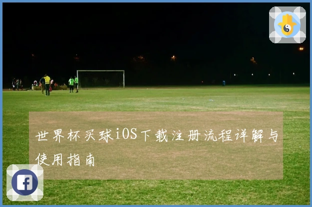 世界杯买球iOS下载注册流程详解与使用指南