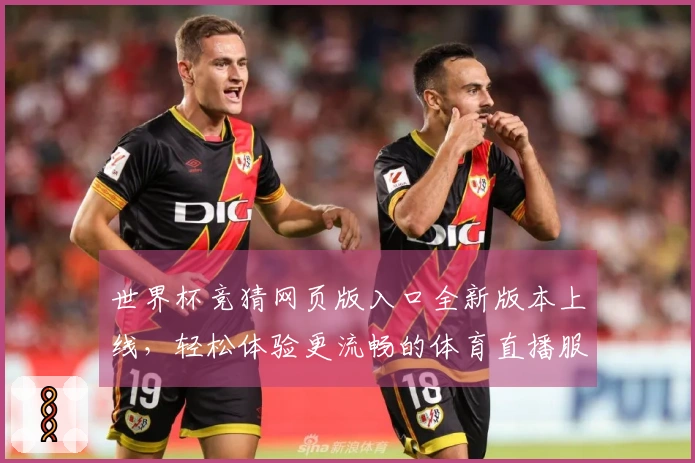世界杯竞猜网页版入口全新版本上线，轻松体验更流畅的体育直播服务