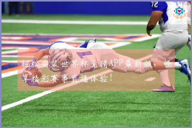 轻松安装世界杯竞猜APP最新版，畅享精彩赛事直播体验！
