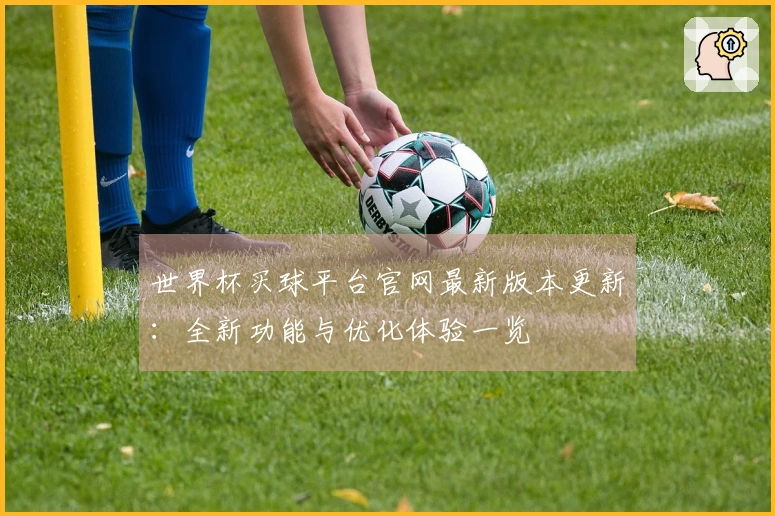世界杯买球平台官网最新版本更新：全新功能与优化体验一览