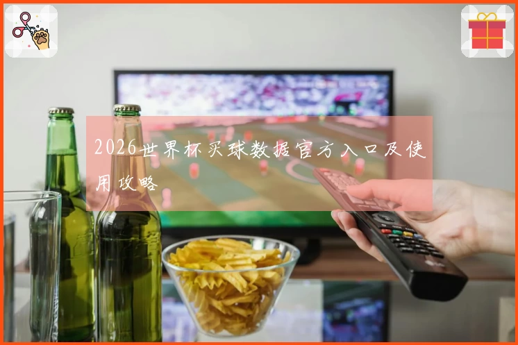 2026世界杯买球数据官方入口及使用攻略