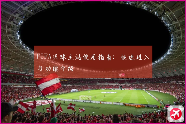 FIFA买球主站使用指南：快速进入与功能介绍