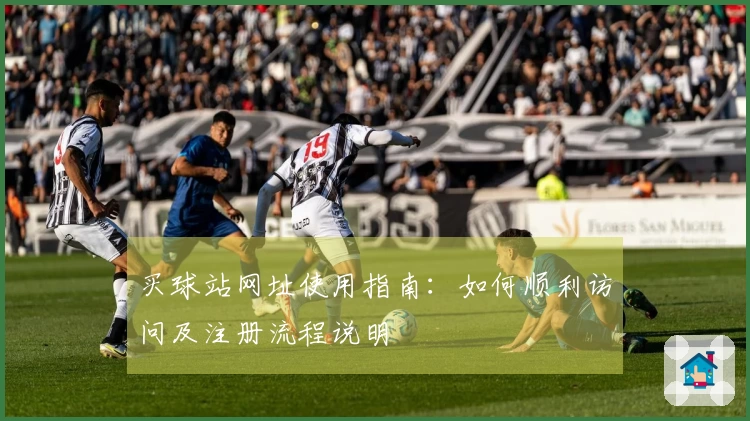买球站网址使用指南：如何顺利访问及注册流程说明