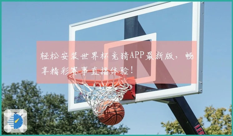 轻松安装世界杯竞猜APP最新版，畅享精彩赛事直播体验！